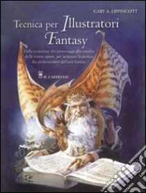 Tecnica per illustratori fantasy. Ediz. illustrata libro di Lippincott Gary A.