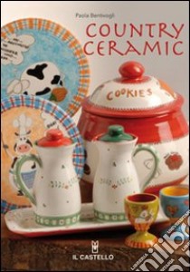 Country ceramic. Ediz. illustrata libro di Bentivogli Paola