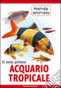 Il mio primo acquario tropicale libro di Hiscock Peter