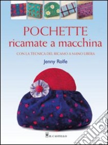 Pochette ricamate a macchina. Ediz. illustrata libro di Rolfe Jenny