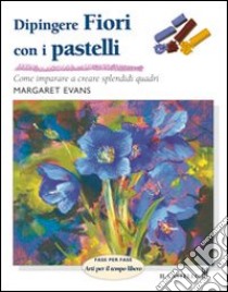 Dipingere fiori con i pastelli. Ediz. illustrata libro di Evans Margaret