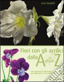 Fiori con gli acrilici dalla A alla Z. Ediz. illustrata libro di Sundell Lexi