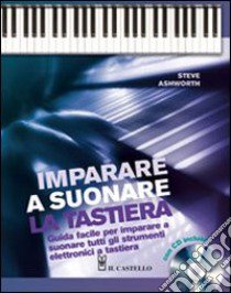 Imparare a suonare la tastiera. Guida facile per imparare a suonare tutti gli strumenti elettronici a tastiera. Con CD Audio libro di Ashworth Steve