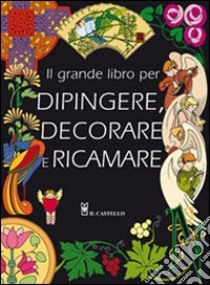 Il grande libro dei modelli per dipingere, decorare e ricamare. Ediz. illustrata libro