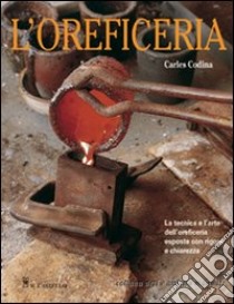 L'oreficeria. Le tecniche e l'arte dell'oreficieria esposte con rigore e chiarezza. Ediz. illustrata libro di Codina Carles