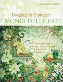 Disegnare & dipingere i mondi delle fate. Ediz. illustrata libro di Ravenscroft Linda