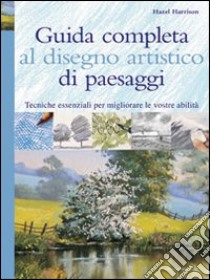 Guida completa al disegno artistico di paesaggi. Ediz. illustrata libro di Harrison Hazel