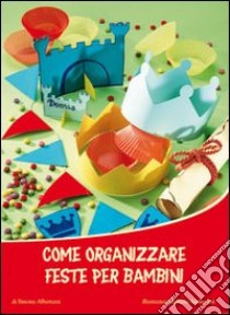 Come organizzare feste per bambini. Ediz. illustrata libro di Albertazzi Simona