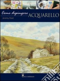 Come dipingere. Acquarello. Ediz. illustrata libro di Ford Jeremy