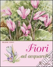 Fiori ad acquarello. Ediz. illustrata libro di Conti Selene