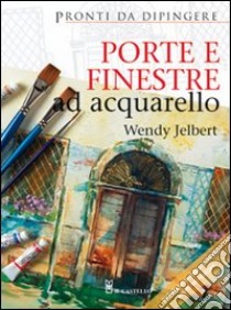 Porte e finestre ad acquarello. Ediz. illustrata libro di Jelbert Wendy