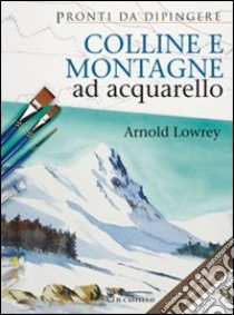 Colline e montagne ad acquarello. Ediz. illustrata libro di Lowrey Arnold