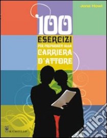 Cento esercizi per prepararvi alla carriera d'attore libro di Howl Jona