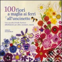 100 fiori a maglia, ai ferri e uncinetto. Ediz. illustrata libro di Stanfield Lesley