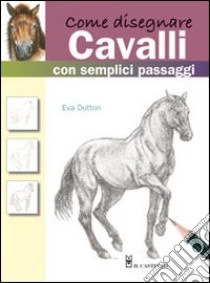 Come disegnare cavalli con semplici passaggi. Ediz. illustrata libro di Dutton Eva