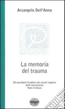 La memoria del trauma. Dai paradigmi freudiani alle recenti scoperte delle neuroscienze. Note di lettura libro di Dell'Anna Arcangelo