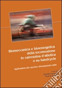 Biomeccanica e bioenergetica della locomozione in carrozzina d'atletica e su handcycle. Applicazioni allo sportivo diversamente abile libro di Saccavini Marsilio; Pascolo P. Bartolomeo