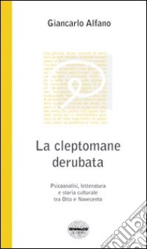 La cleptomane derubata. Psicoanalisi, letteratura e storia culturale tra Otto e Novecento libro di Alfano Giancarlo