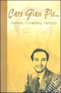 Caro Gian Pio... L'uomo, il medico, l'amico libro di Circolo culturale medico Quei del Marti (cur.)