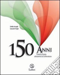 150 anni. L'Unità d'Italia attraverso la letteratura. Per le Scuole superiori libro di Asnaghi Emilia, Tieghi Samuele