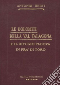 Le Dolomiti della Val Talagona e il rifugio Padova in Val di Toro (rist. anast.) libro di Berti Antonio