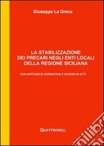 La stabilizzazione dei precari negli enti locali della Regione Siciliana. Con appendice normativa e schemi di atti libro di La Greca Giuseppe