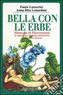 Bella con le erbe. Manuale di fitocosmesi libro di Lazzarini Ennio; Lonardoni Anna Rita