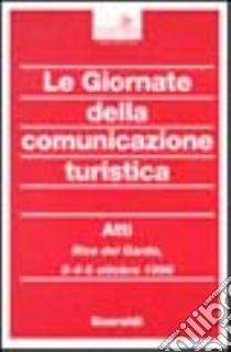 Le giornate della comunicazione turistica. Atti del Convegno (Riva del Garda, 3-5 ottobre 1996) libro