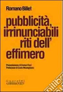 Pubblicità, irrinunciabili riti dell'effimero libro di Billet Romano