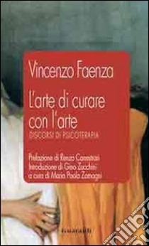 L'arte di curare con l'arte. Discorsi di psicoterapia libro di Faenza Vincenzo; Zamagni M. P. (cur.)