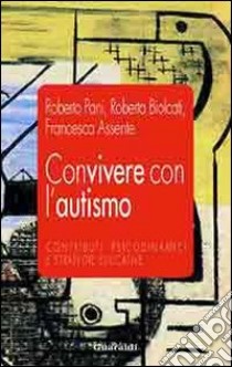 Convivere con l'autismo. Contributi psicodinamici e strategie educative libro di Pani Roberto; Biolcati Roberta; Assente Francesca