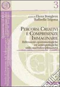 Percorsi creativi e compresenze immaginarie. Riflessioni epistemologiche ed antropologiche sulla multidisciplinarietà libro di Bougleux Elena; Trigona Raffaella