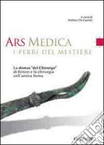 Ars medica. I ferri del mestiere. La domus «del chirurgo» di Rimini e la chirurgia nell'antica Roma libro di De Carolis S. (cur.)