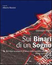 Sui binari di un sogno. Dai treni scomparsi al futuro della mobilità nel riminese. Storia e prospetti libro di Palma Giacomo; Rossini A. (cur.)