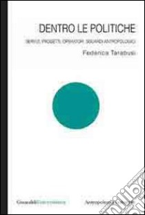 Dentro le politiche. Servizi, progetti, operatori. Sguardi antropologici libro di Tarabusi Federica