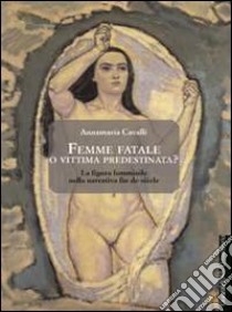 Femme fatale o vittima predestinata? La figura femminile nella narrativa fin de siècle libro di Cavalli Annamaria