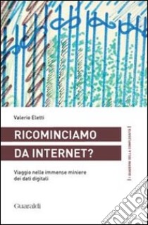 Ricominciamo da internet? Viaggio nelle immense miniere dei dati digitali libro di Eletti Valerio