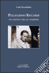 Pellegrino Riccardi. Un giusto tra le nazioni libro di Bocchialini Carlo