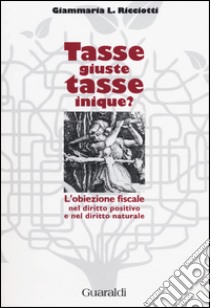 Tasse giuste, tasse inique? L'obiezione fiscale nel diritto positivo e nel diritto naturale libro di Ricciotti Giammaria L.