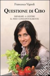 Questione di cibo. Imparare a gestire il peso consapevolmente libro di Vignoli Francesca