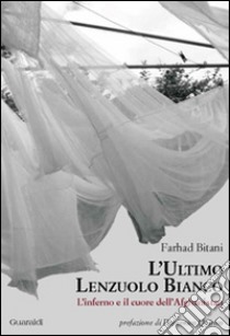 L'ultimo lenzuolo bianco. L'inferno e il cuore dell'Afghanistan libro di Bitani Farhad