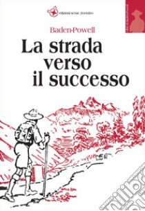 La strada verso il successo libro di Baden Powell Robert; Sica M. (cur.)