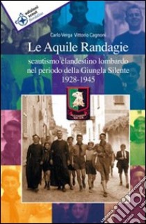 Le Aquile randagie. Scautismo clandestino lombardo nel periodo della giungla silente 1928-1945 libro di Verga Carlo; Cagnoni Vittorio