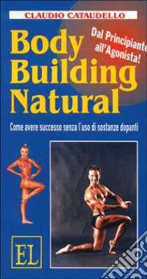 Body building natural. Come avere successo senza l'uso di sostanze dopanti libro di Cataudello Claudio