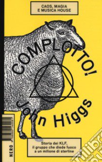 Complotto! Caos, magia e musica house libro di Higgs John