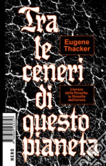 Tra le ceneri di questo pianeta libro di Thacker Eugene