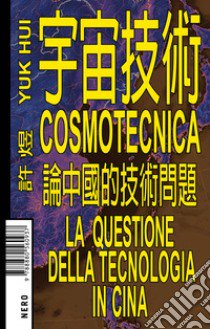 Cosmotecnica. La questione della tecnologia in Cina libro di Hui Yuk