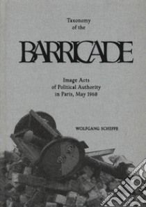 Taxonomy of the barricade. Image acts of political authority in Paris, May 1968. Ediz. illustrata libro di Scheppe Wolfgang