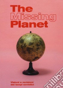 The missing planet. Visioni e revisioni dei tempi sovietici. Catalogo della mostra (Prato, 8 novembre 2019-27 settembre 2020). Ediz. illustrata libro