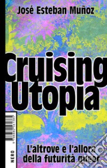 Cruising Utopia. L'altrove e l'allora della futurità queer libro di Muñoz José Esteban